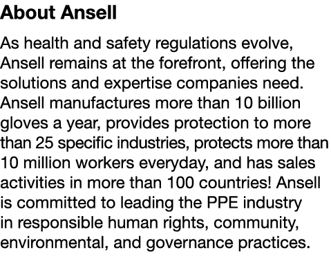 About Ansell As health and safety regulations evolve, Ansell remains at the forefront, offering the solutions and exp   
