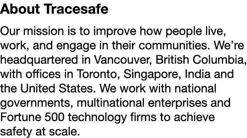 About Tracesafe Our mission is to improve how people live, work, and engage in their communities  We re headquartered   