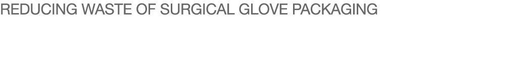 REDUCING WASTE OF SURGICAL GLOVE PACKAGING