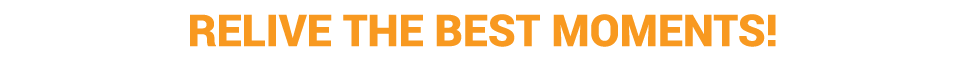 RELIVE THE BEST MOMENTS 