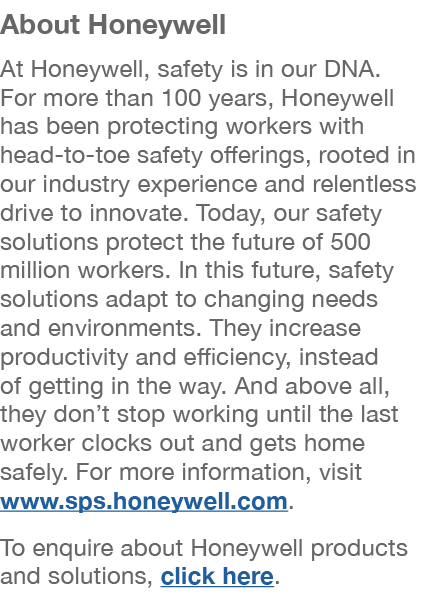 About Honeywell At Honeywell, safety is in our DNA. For more than 100 years, Honeywell has been protecting workers wi...