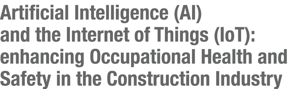 Artificial Intelligence (AI) and the Internet of Things (IoT): enhancing Occupational Health and Safety in the Constr...