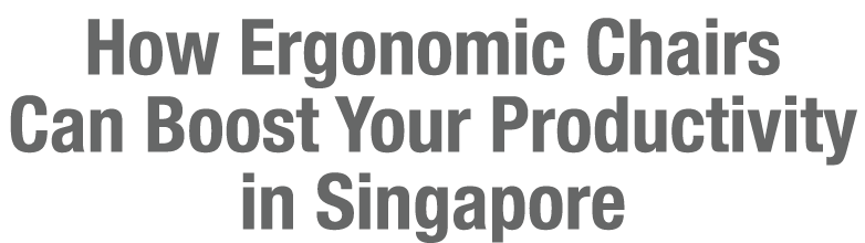 How Ergonomic Chairs Can Boost Your Productivity in Singapore