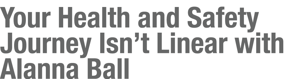 Your Health and Safety Journey Isn’t Linear with Alanna Ball