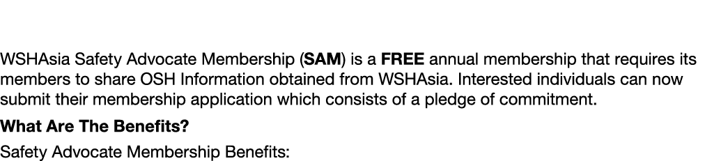 What is a WSHAsia Safety Advocate Membership (SAM)? WSHAsia Safety Advocate Membership (SAM) is a FREE annual members...