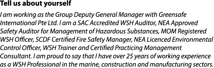Tell us about yourself I am working as the Group Deputy General Manager with Greensafe International Pte Ltd. I am a ...