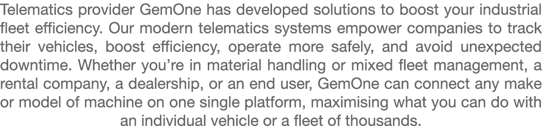 Telematics provider GemOne has developed solutions to boost your industrial fleet efficiency. Our modern telematics s...