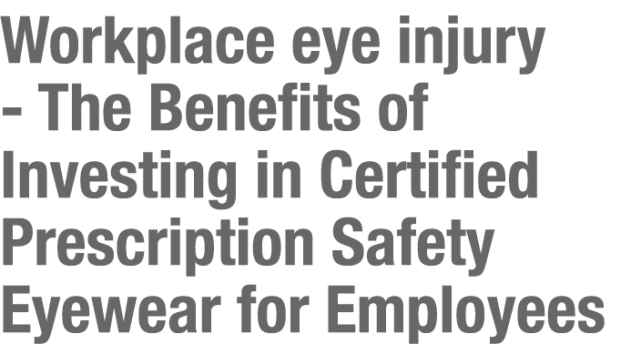 Workplace eye injury The Benefits of Investing in Certified Prescription Safety Eyewear for Employees