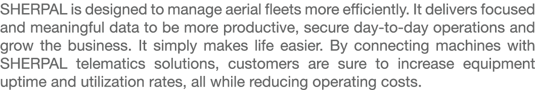 SHERPAL is designed to manage aerial fleets more efficiently. It delivers focused and meaningful data to be more prod...