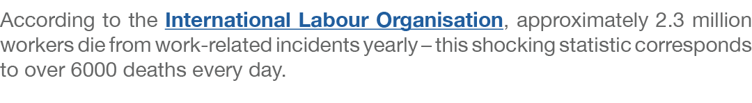 According to the International Labour Organisation, approximately 2.3 million workers die from work related incidents...