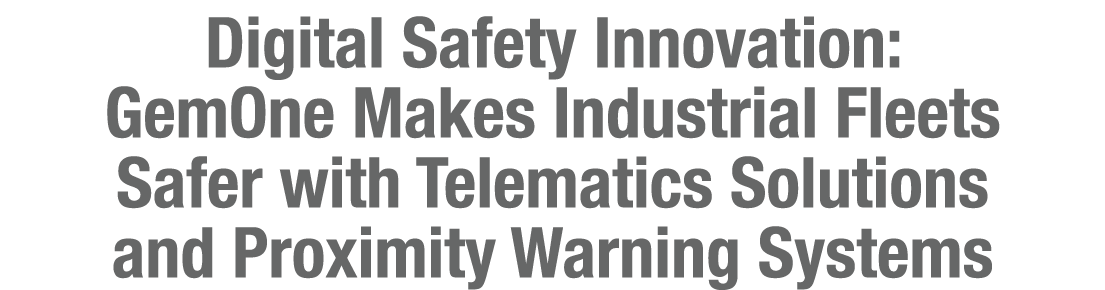 Digital Safety Innovation: GemOne Makes Industrial Fleets Safer with Telematics Solutions and Proximity Warning Systems