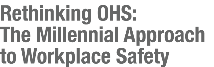 Rethinking OHS: The Millennial Approach to Workplace Safety