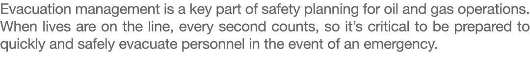 Evacuation management is a key part of safety planning for oil and gas operations. When lives are on the line, every ...