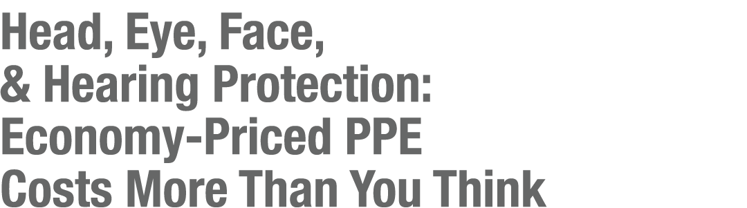 Head, Eye, Face, & Hearing Protection: Economy Priced PPE Costs More Than You Think