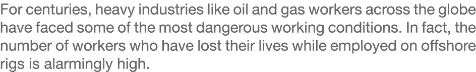 For centuries, heavy industries like oil and gas workers across the globe have faced some of the most dangerous worki...