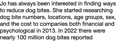 Jo has always been interested in finding ways to reduce dog bites. She started researching dog bite numbers, location...
