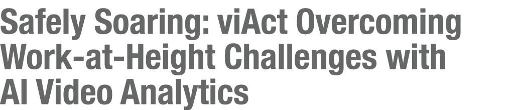 Safely Soaring: viAct Overcoming Work at Height Challenges with AI Video Analytics
