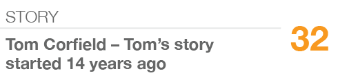 STORY,32,Tom Corfield – Tom’s story started 14 years ago