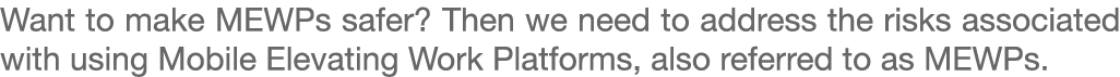 Want to make MEWPs safer? Then we need to address the risks associated with using Mobile Elevating Work Platforms, al...