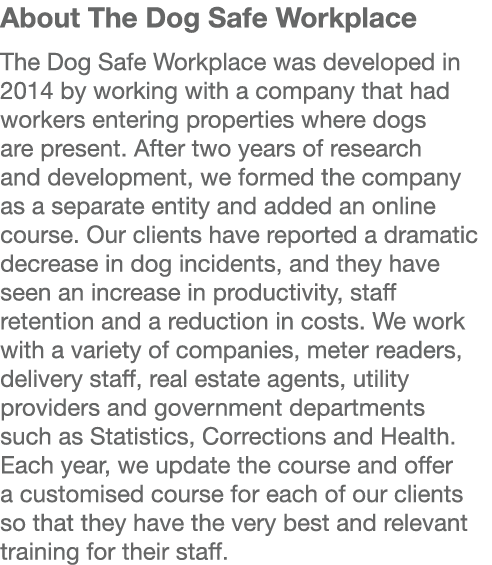 About The Dog Safe Workplace The Dog Safe Workplace was developed in 2014 by working with a company that had workers ...