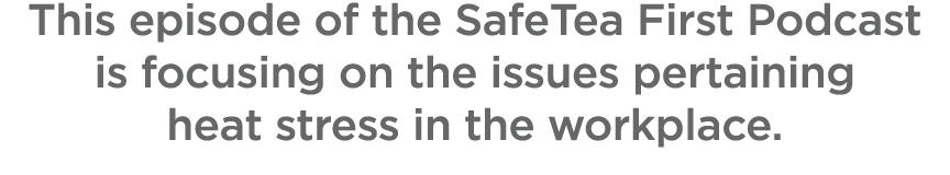 This episode of the SafeTea First Podcast is focusing on the issues pertaining heat stress in the workplace.