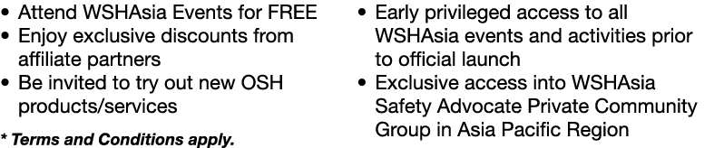 � Early privileged access to all WSHAsia events and activities prior to official launch � Exclusive access into WSHAs...