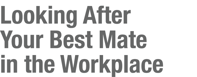 Looking After Your Best Mate in the Workplace