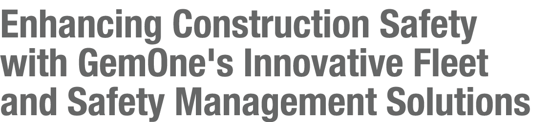Enhancing Construction Safety with GemOne's Innovative Fleet and Safety Management Solutions