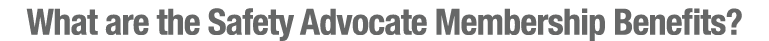 What are the Safety Advocate Membership Benefits?