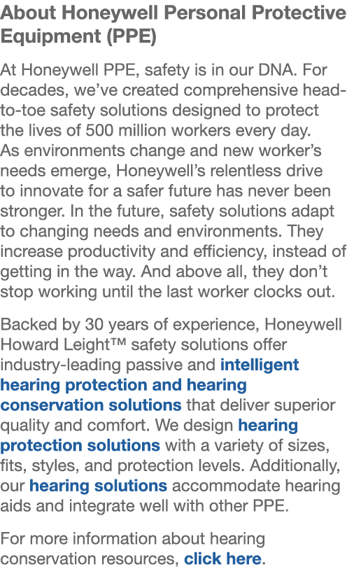 About Honeywell Personal Protective Equipment (PPE) At Honeywell PPE, safety is in our DNA. For decades, we’ve create...