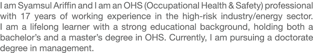 I am Syamsul Ariffin and I am an OHS (Occupational Health & Safety) professional with 17 years of working experience ...