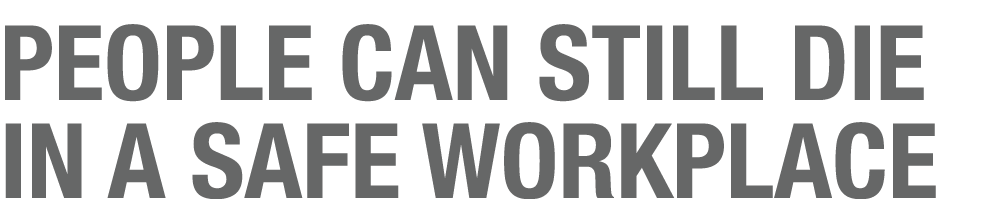 PEOPLE CAN STILL DIE IN A SAFE WORKPLACE