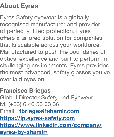 About Eyres Eyres Safety eyewear is a globally recognised manufacturer and provider of perfectly fitted protection. E...