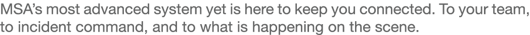 MSA’s most advanced system yet is here to keep you connected. To your team, to incident command, and to what is happe...