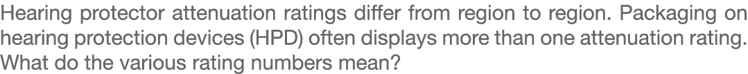 Hearing protector attenuation ratings differ from region to region. Packaging on hearing protection devices (HPD) oft...