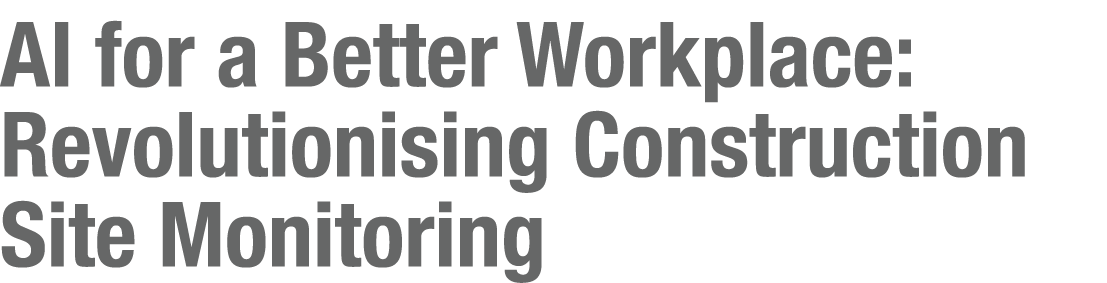 AI for a Better Workplace: Revolutionising Construction Site Monitoring