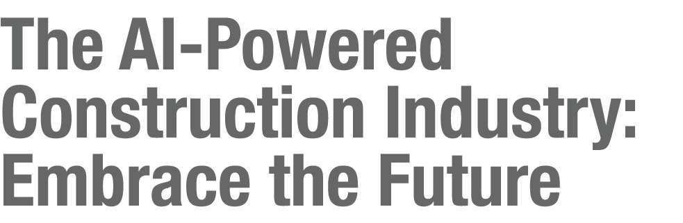 The AI Powered Construction Industry: Embrace the Future
