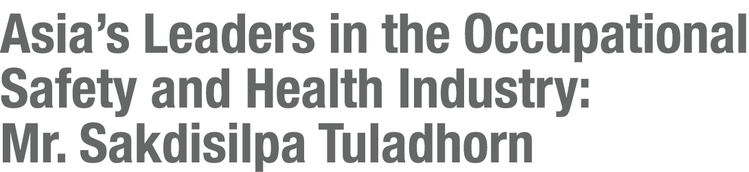Asia’s Leaders in the Occupational Safety and Health Industry: Mr. Sakdisilpa Tuladhorn