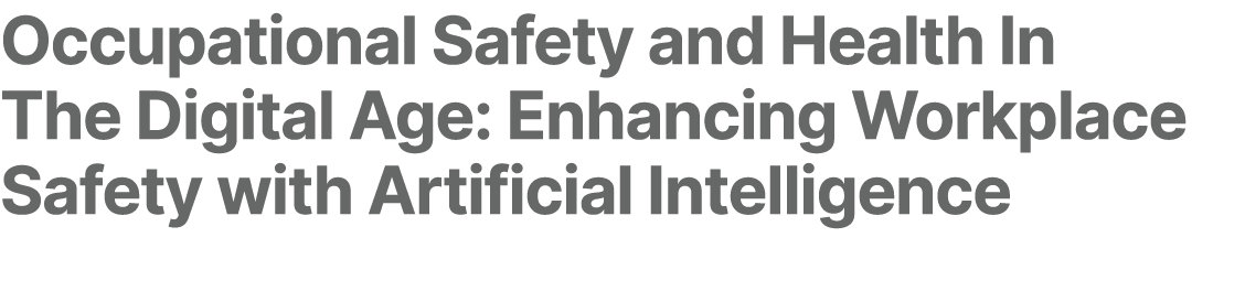 Occupational Safety and Health In The Digital Age: Enhancing Workplace Safety with Artificial Intelligence