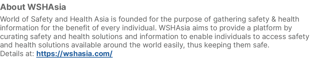 About WSHAsia World of Safety and Health Asia is founded for the purpose of gathering safety & health information for...