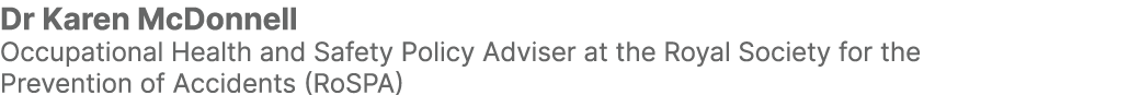 Dr Karen McDonnell Occupational Health and Safety Policy Adviser at the Royal Society for the Prevention of Accidents...