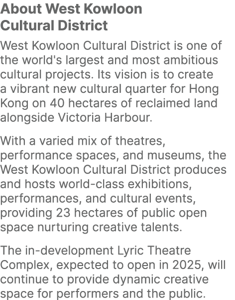 About West Kowloon Cultural District West Kowloon Cultural District is one of the world's largest and most ambitious ...