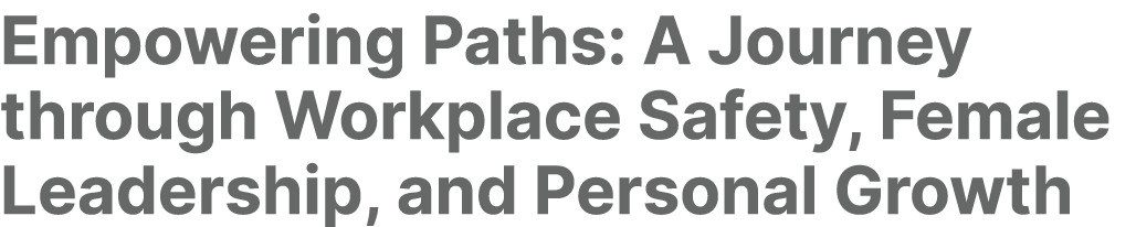 Empowering Paths: A Journey through Workplace Safety, Female Leadership, and Personal Growth
