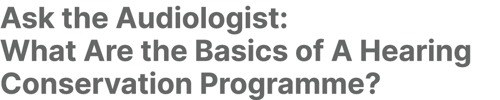 Ask the Audiologist: What Are the Basics of A Hearing Conservation Programme?