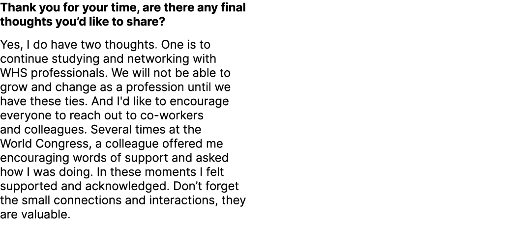 Thank you for your time, are there any final thoughts you’d like to share? Yes, I do have two thoughts. One is to con...