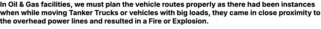 In Oil & Gas facilities, we must plan the vehicle routes properly as there had been instances when while moving Tanke...