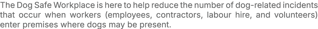 The Dog Safe Workplace is here to help reduce the number of dog related incidents that occur when workers (employees,...