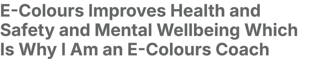 E Colours Improves Health and Safety and Mental Wellbeing Which Is Why I Am an E Colours Coach