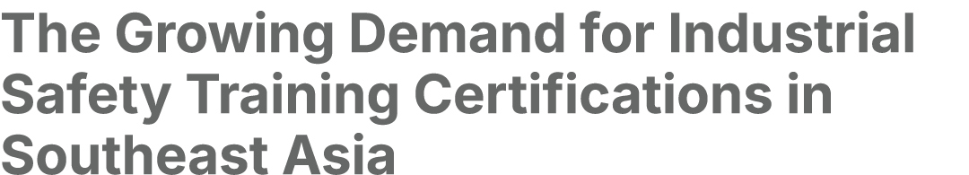 The Growing Demand for Industrial Safety Training Certifications in Southeast Asia