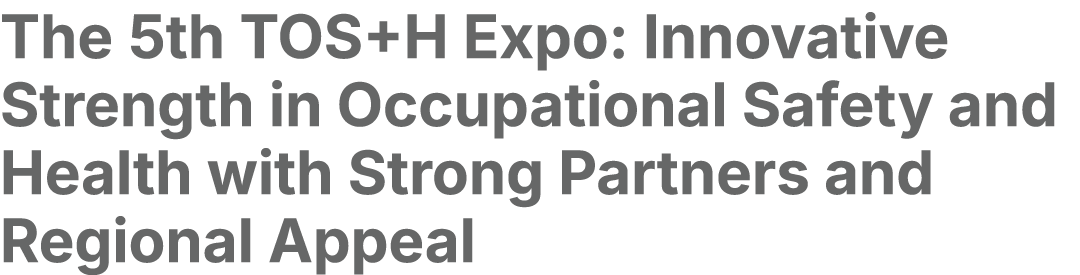 The 5th TOS+H Expo: Innovative Strength in Occupational Safety and Health with Strong Partners and Regional Appeal 